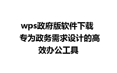 wps政府版软件下载  专为政务需求设计的高效办公工具