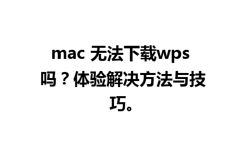 mac 无法下载wps 吗？体验解决方法与技巧。