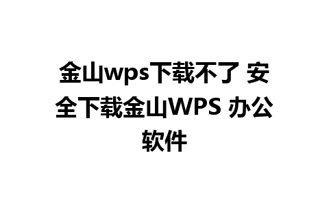 金山wps下载不了 安全下载金山WPS 办公软件 