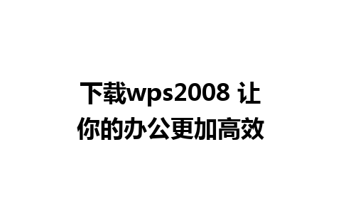 下载wps2008 让你的办公更加高效