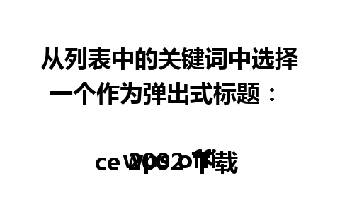 从列表中的关键词中选择一个作为弹出式标题：  

wps office 2002 下载  快速获取全新体验