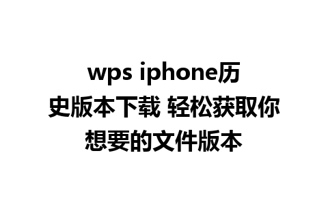 wps iphone历史版本下载 轻松获取你想要的文件版本