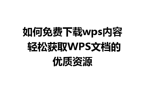 如何免费下载wps内容 轻松获取WPS文档的优质资源