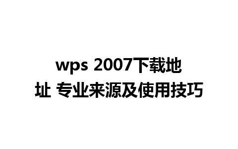 wps 2007下载地址 专业来源及使用技巧