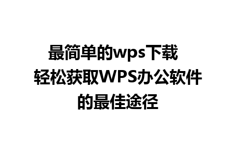 最简单的wps下载  轻松获取WPS办公软件的最佳途径