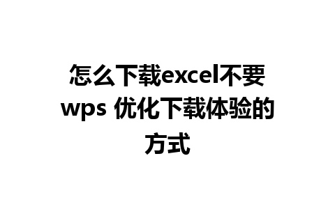 怎么下载excel不要wps 优化下载体验的方式