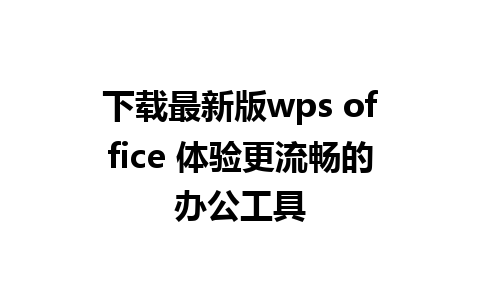 下载最新版wps office 体验更流畅的办公工具