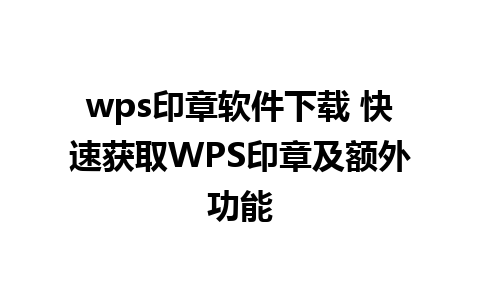 wps印章软件下载 快速获取WPS印章及额外功能