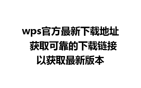 wps官方最新下载地址  获取可靠的下载链接以获取最新版本