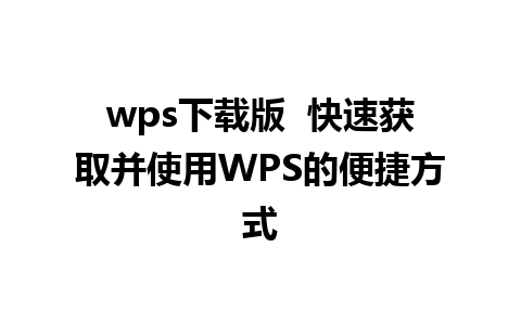 wps下载版  快速获取并使用WPS的便捷方式