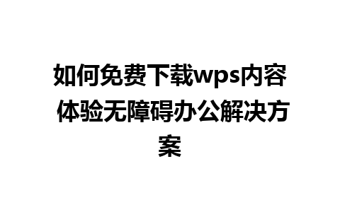 如何免费下载wps内容 体验无障碍办公解决方案