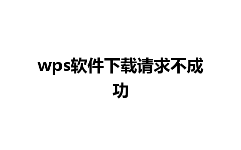 wps软件下载请求不成功 