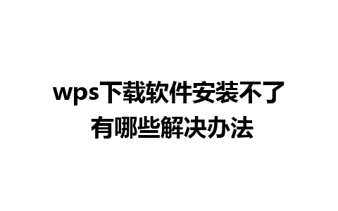 wps下载软件安装不了 有哪些解决办法