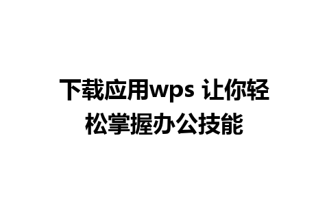 下载应用wps 让你轻松掌握办公技能