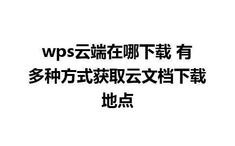 wps云端在哪下载 有多种方式获取云文档下载地点