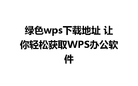 绿色wps下载地址 让你轻松获取WPS办公软件