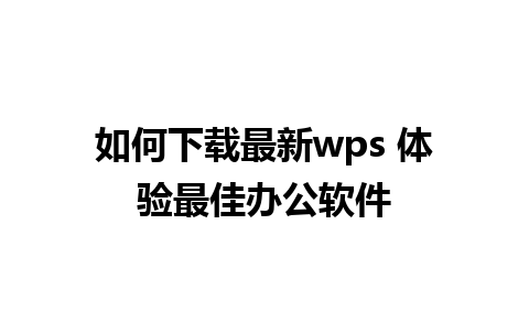 如何下载最新wps 体验最佳办公软件