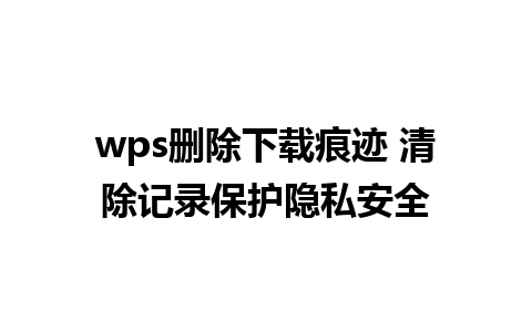 wps删除下载痕迹 清除记录保护隐私安全