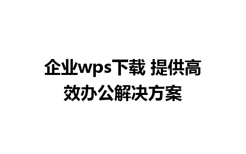 企业wps下载 提供高效办公解决方案