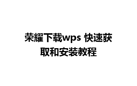 荣耀下载wps 快速获取和安装教程