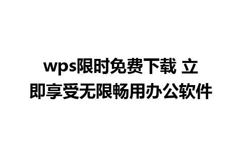 wps限时免费下载 立即享受无限畅用办公软件