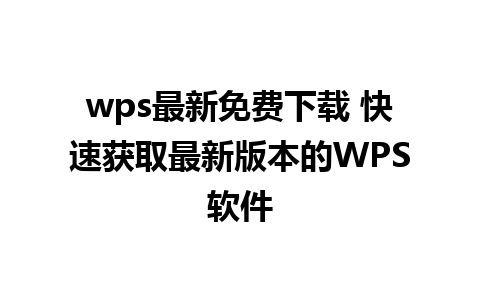 wps最新免费下载 快速获取最新版本的WPS软件