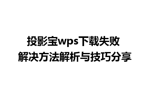 投影宝wps下载失败 解决方法解析与技巧分享