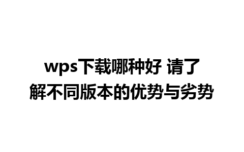 wps下载哪种好 请了解不同版本的优势与劣势