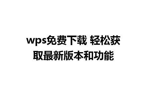 wps免费下载 轻松获取最新版本和功能