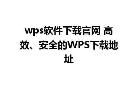 wps软件下载官网 高效、安全的WPS下载地址