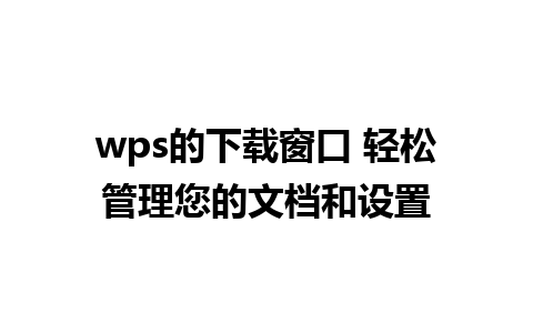 wps的下载窗口 轻松管理您的文档和设置