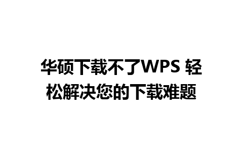 华硕下载不了WPS 轻松解决您的下载难题