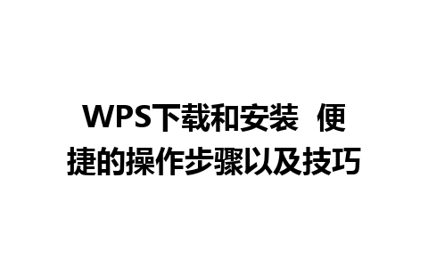 WPS下载和安装  便捷的操作步骤以及技巧