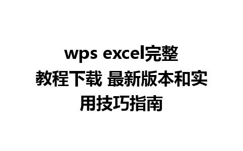 wps excel完整教程下载 最新版本和实用技巧指南