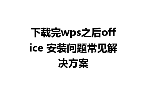 下载完wps之后office 安装问题常见解决方案