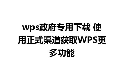 wps政府专用下载 使用正式渠道获取WPS更多功能