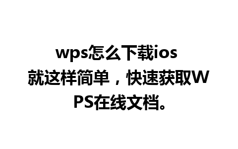 wps怎么下载ios 就这样简单，快速获取WPS在线文档。