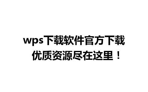 wps下载软件官方下载 优质资源尽在这里！