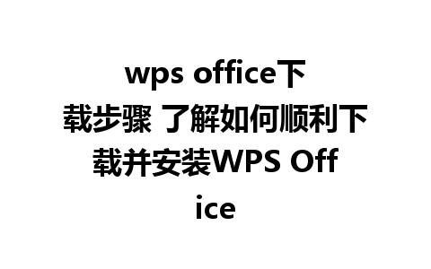 wps office下载步骤 了解如何顺利下载并安装WPS Office