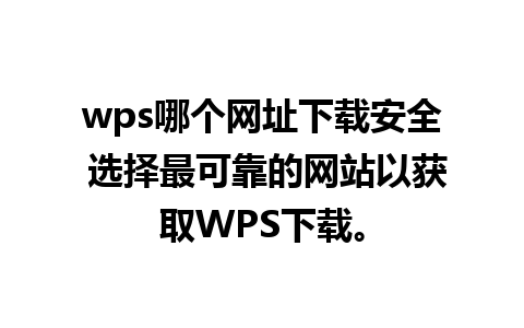 wps哪个网址下载安全 选择最可靠的网站以获取WPS下载。