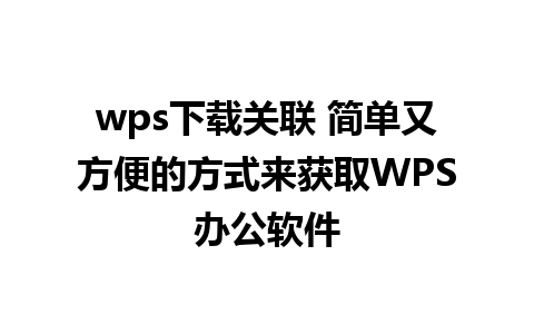 wps下载关联 简单又方便的方式来获取WPS办公软件