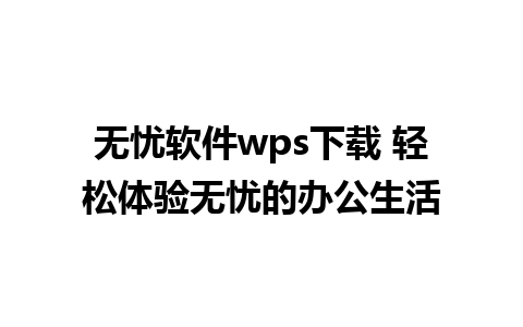 无忧软件wps下载 轻松体验无忧的办公生活