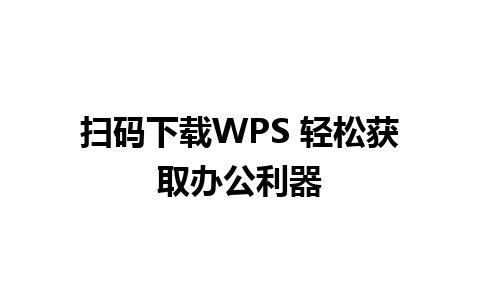 扫码下载WPS 轻松获取办公利器