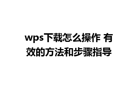 wps下载怎么操作 有效的方法和步骤指导