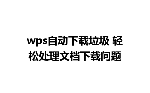 wps自动下载垃圾 轻松处理文档下载问题