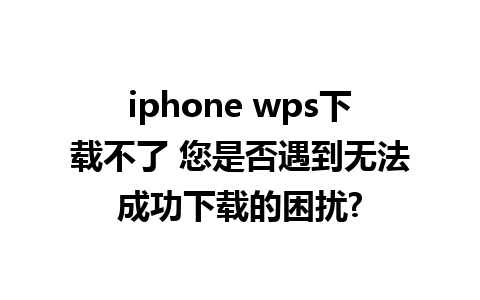 iphone wps下载不了 您是否遇到无法成功下载的困扰?