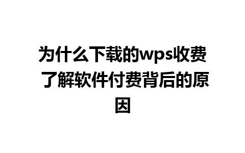 为什么下载的wps收费 了解软件付费背后的原因