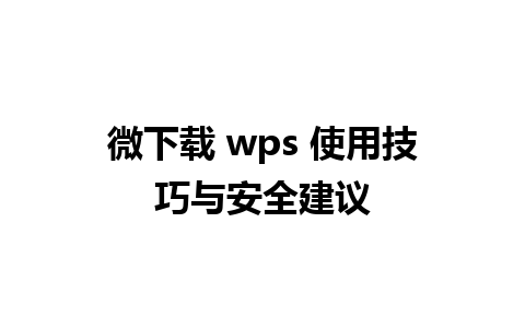 微下载 wps 使用技巧与安全建议