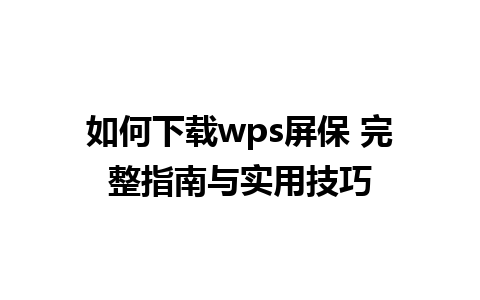 如何下载wps屏保 完整指南与实用技巧