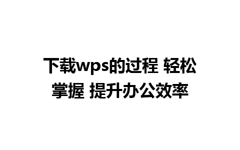 下载wps的过程 轻松掌握 提升办公效率